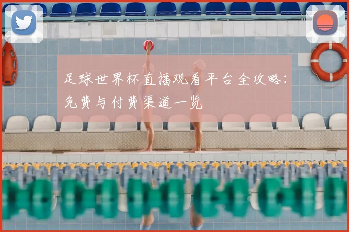 足球世界杯直播观看平台全攻略：免费与付费渠道一览