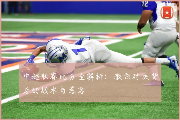 中超联赛比分全解析:激烈对决背后的战术与悬念