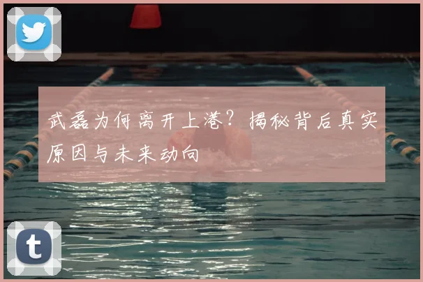 武磊为何离开上港?揭秘背后真实原因与未来动向