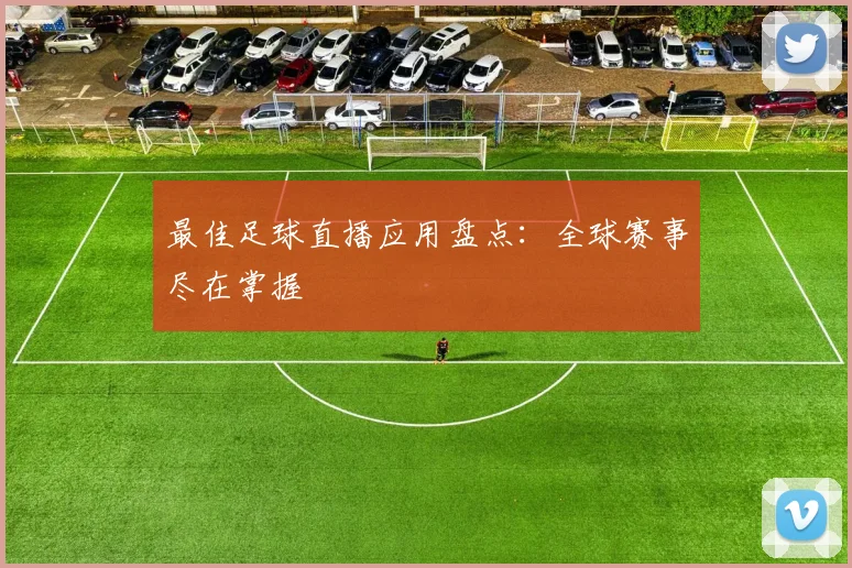 最佳足球直播应用盘点：全球赛事尽在掌握