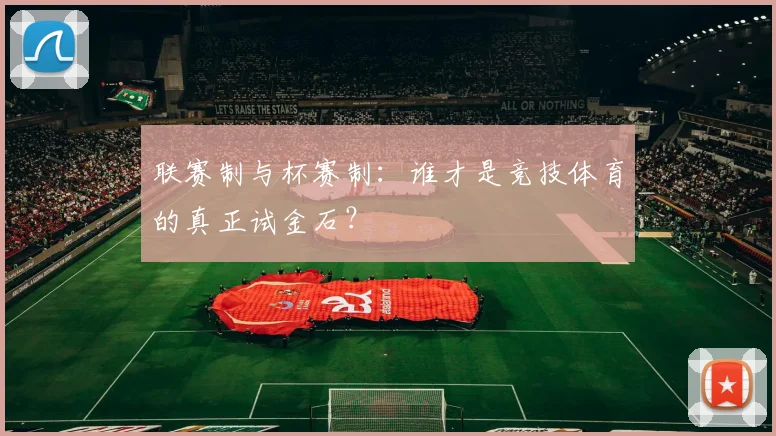 联赛制与杯赛制：谁才是竞技体育的真正试金石？