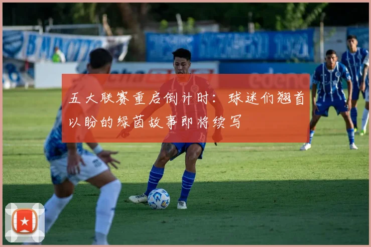 五大联赛重启倒计时：球迷们翘首以盼的绿茵故事即将续写