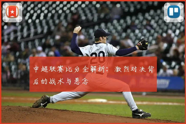 中超联赛比分全解析:激烈对决背后的战术与悬念
