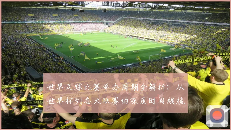 世界足球比赛举办周期全解析：从世界杯到各大联赛的深度时间线梳理