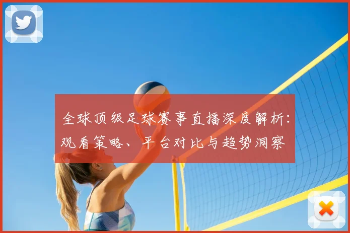 全球顶级足球赛事直播深度解析:观看策略、平台对比与趋势洞察