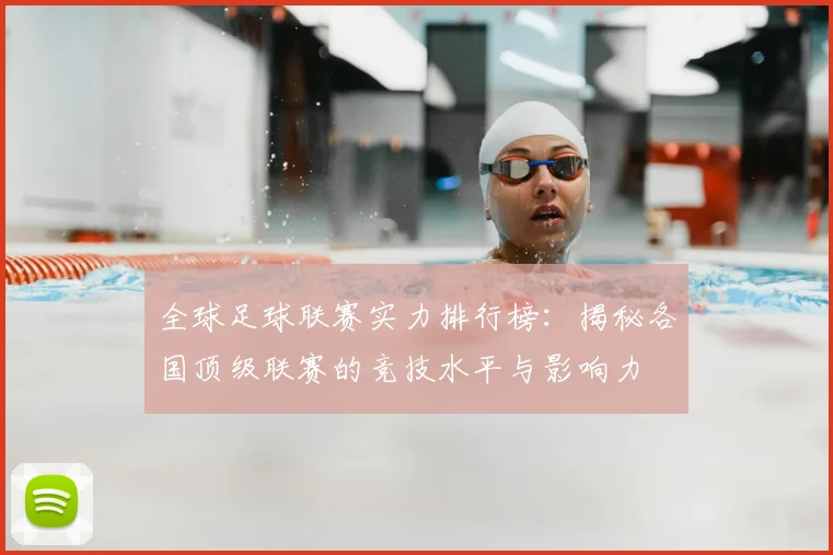 全球足球联赛实力排行榜:揭秘各国顶级联赛的竞技水平与影响力