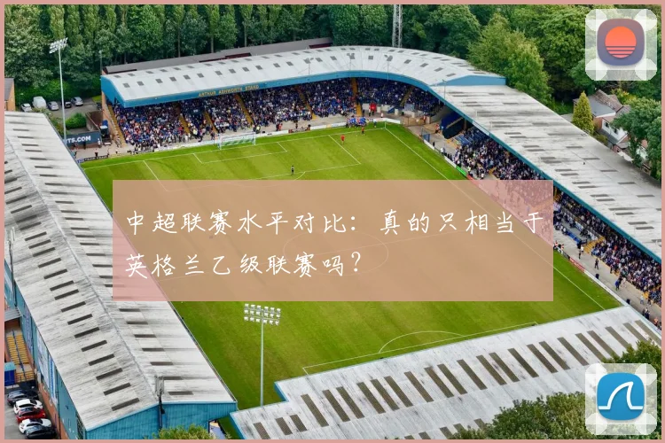 中超联赛水平对比:真的只相当于英格兰乙级联赛吗?
