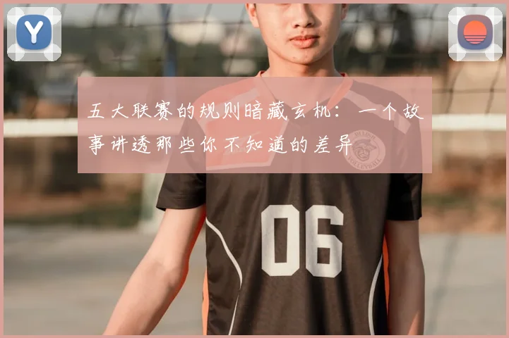 五大联赛的规则暗藏玄机:一个故事讲透那些你不知道的差异