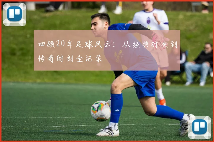 回顾20年足球风云:从经典对决到传奇时刻全记录